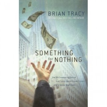 Something for Nothing: The All-Consuming Desire that Turns the American Dream into a Social Nightmare by Brian Tracy 